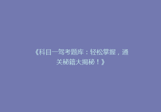 《科目一驾考题库：轻松掌握，通关秘籍大揭秘！》