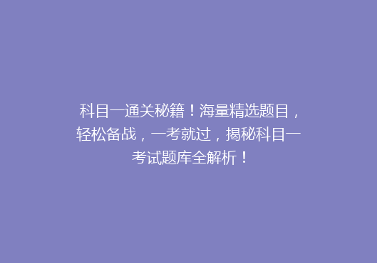 科目一通关秘籍！海量精选题目，轻松备战，一考就过，揭秘科目一考试题库全解析！