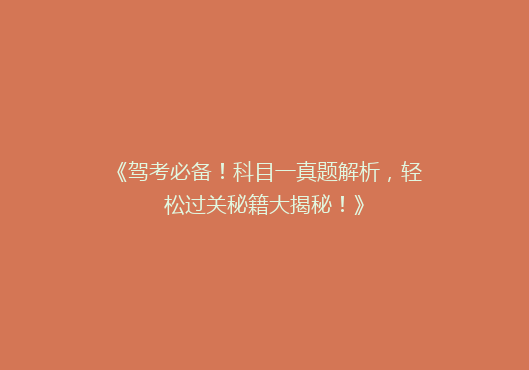 《驾考必备！科目一真题解析，轻松过关秘籍大揭秘！》
