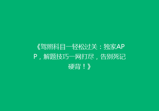 《驾照科目一轻松过关：独家APP，解题技巧一网打尽，告别死记硬背！》