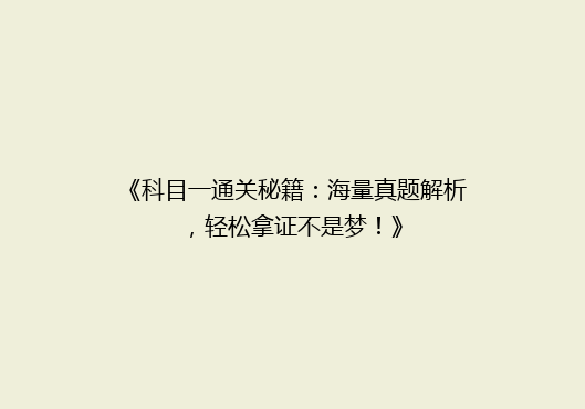 《科目一通关秘籍：海量真题解析，轻松拿证不是梦！》