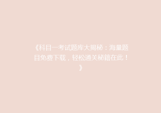 《科目一考试题库大揭秘：海量题目免费下载，轻松通关秘籍在此！》