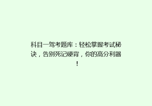 科目一驾考题库：轻松掌握考试秘诀，告别死记硬背，你的高分利器！