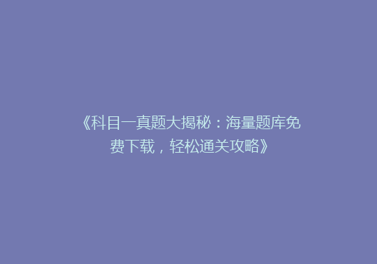 《科目一真题大揭秘：海量题库免费下载，轻松通关攻略》