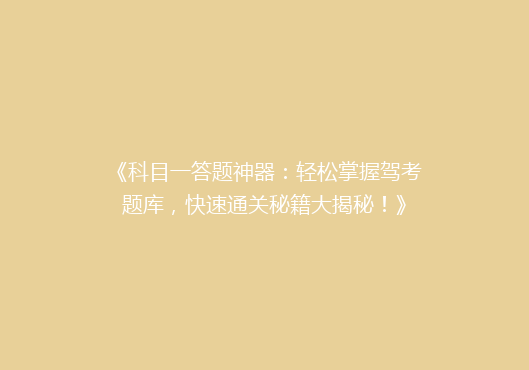 《科目一答题神器：轻松掌握驾考题库，快速通关秘籍大揭秘！》