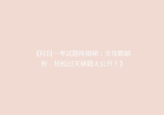 《科目一考试题库揭秘：全攻略解析，轻松过关秘籍大公开！》