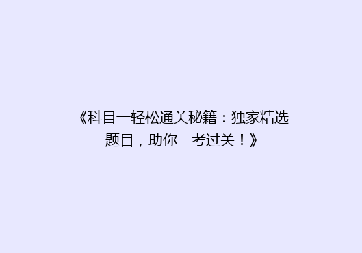 《科目一轻松通关秘籍：独家精选题目，助你一考过关！》