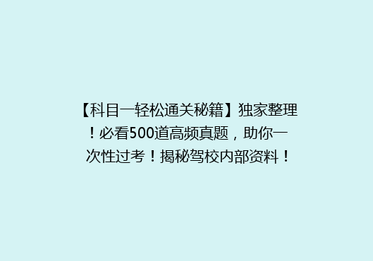 【科目一轻松通关秘籍】独家整理！必看500道高频真题，助你一次性过考！揭秘驾校内部资料！