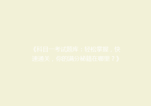 《科目一考试题库：轻松掌握，快速通关，你的满分秘籍在哪里？》