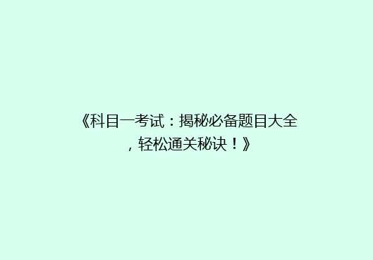 《科目一考试：揭秘必备题目大全，轻松通关秘诀！》