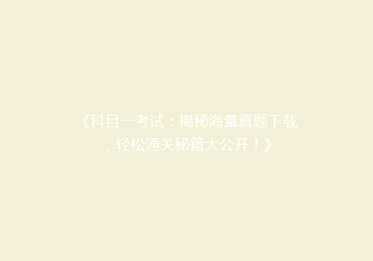 《科目一考试：揭秘海量真题下载，轻松通关秘籍大公开！》