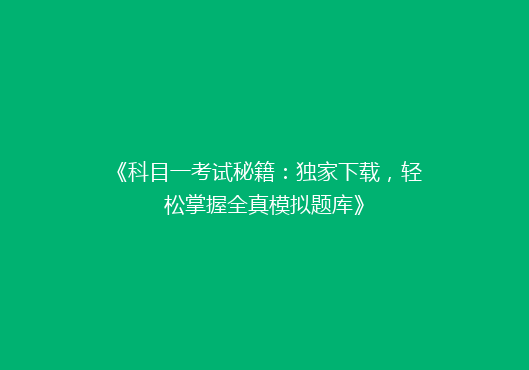 《科目一考试秘籍：独家下载，轻松掌握全真模拟题库》