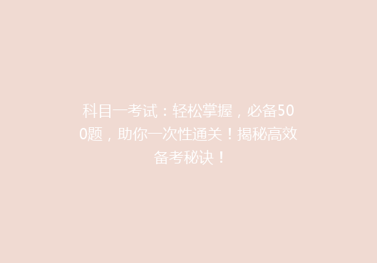 科目一考试：轻松掌握，必备500题，助你一次性通关！揭秘高效备考秘诀！