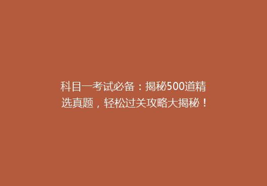 科目一考试必备：揭秘500道精选真题，轻松过关攻略大揭秘！