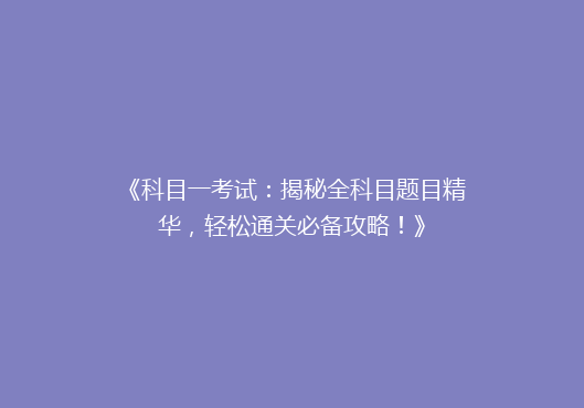 《科目一考试：揭秘全科目题目精华，轻松通关必备攻略！》