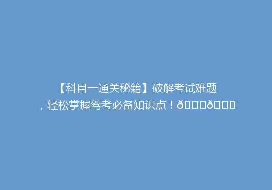 【科目一通关秘籍】破解考试难题，轻松掌握驾考必备知识点！🚗📚