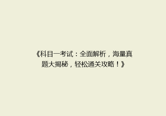 《科目一考试：全面解析，海量真题大揭秘，轻松通关攻略！》