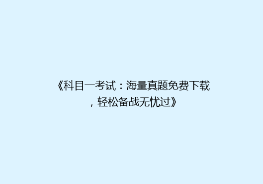 《科目一考试：海量真题免费下载，轻松备战无忧过》