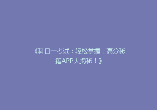 《科目一考试：轻松掌握，高分秘籍APP大揭秘！》