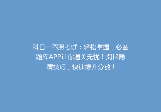 科目一驾照考试：轻松掌握，必备题库APP让你通关无忧！揭秘隐藏技巧，快速提升分数！