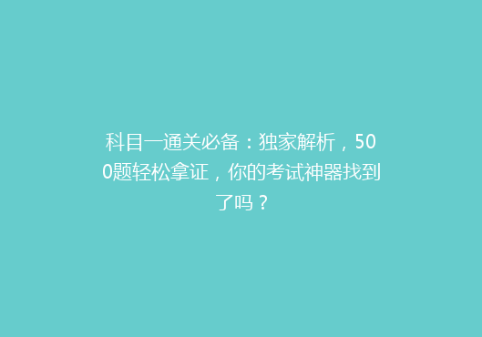 科目一通关必备：独家解析，500题轻松拿证，你的考试神器找到了吗？