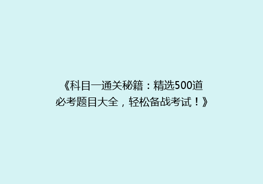 《科目一通关秘籍：精选500道必考题目大全，轻松备战考试！》