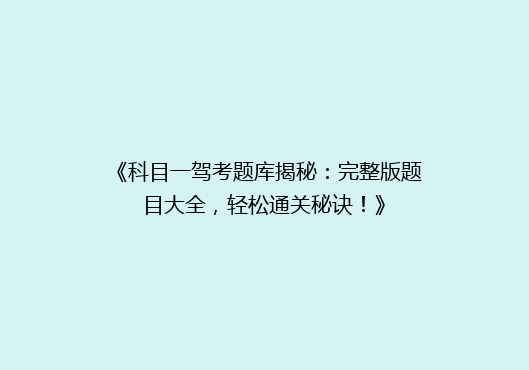《科目一驾考题库揭秘：完整版题目大全，轻松通关秘诀！》