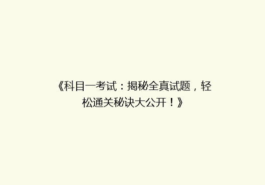 《科目一考试：揭秘全真试题，轻松通关秘诀大公开！》