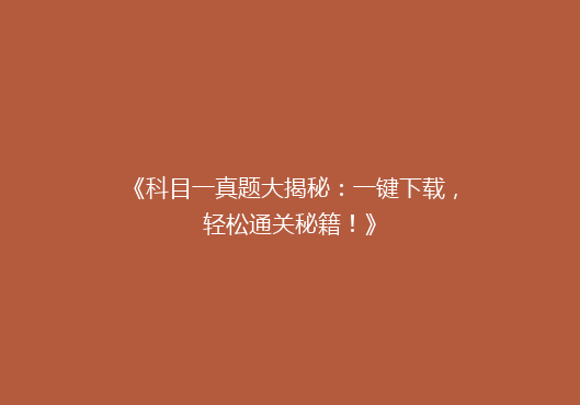 《科目一真题大揭秘：一键下载，轻松通关秘籍！》
