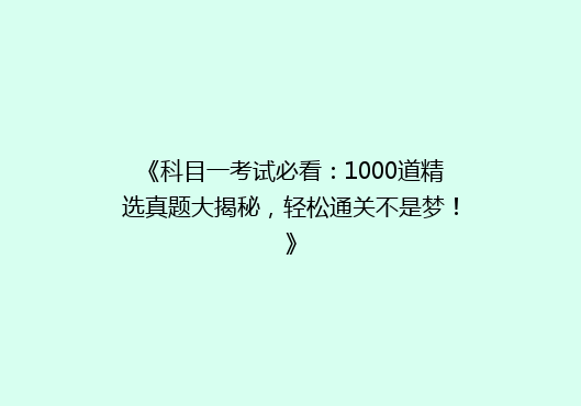 《科目一考试必看：1000道精选真题大揭秘，轻松通关不是梦！》
