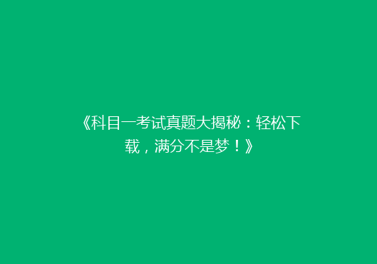《科目一考试真题大揭秘：轻松下载，满分不是梦！》