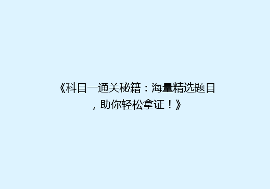 《科目一通关秘籍：海量精选题目，助你轻松拿证！》