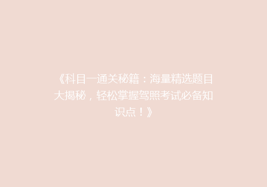 《科目一通关秘籍：海量精选题目大揭秘，轻松掌握驾照考试必备知识点！》