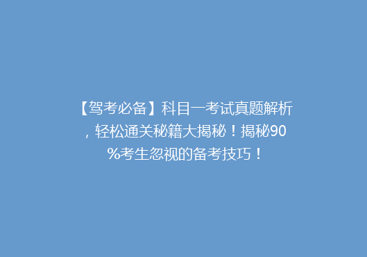 【驾考必备】科目一考试真题解析，轻松通关秘籍大揭秘！揭秘90%考生忽视的备考技巧！