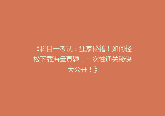 《科目一考试：独家秘籍！如何轻松下载海量真题，一次性通关秘诀大公开！》