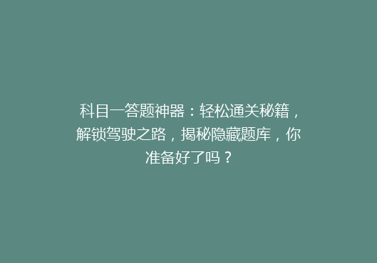 科目一答题神器：轻松通关秘籍，解锁驾驶之路，揭秘隐藏题库，你准备好了吗？