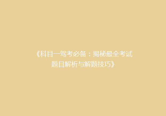 《科目一驾考必备：揭秘最全考试题目解析与解题技巧》
