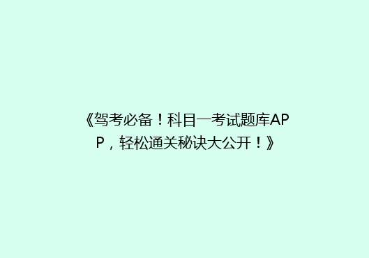 《驾考必备！科目一考试题库APP，轻松通关秘诀大公开！》