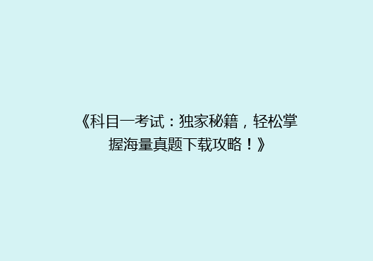 《科目一考试：独家秘籍，轻松掌握海量真题下载攻略！》