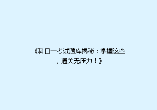 《科目一考试题库揭秘：掌握这些，通关无压力！》