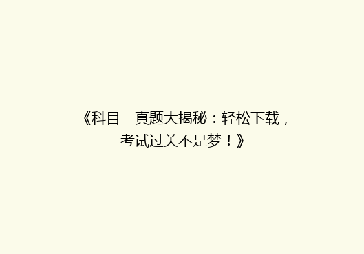 《科目一真题大揭秘：轻松下载，考试过关不是梦！》