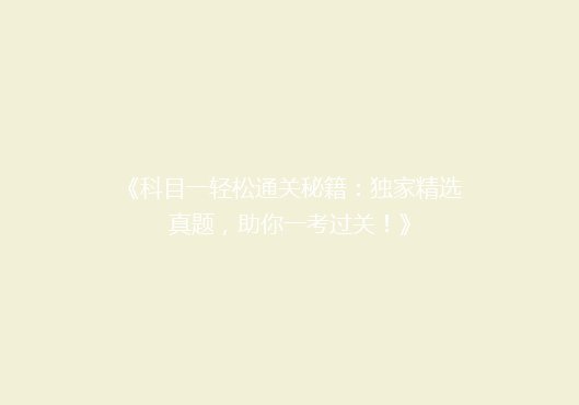 《科目一轻松通关秘籍：独家精选真题，助你一考过关！》