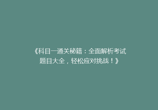 《科目一通关秘籍：全面解析考试题目大全，轻松应对挑战！》