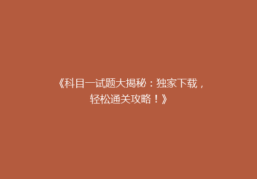 《科目一试题大揭秘：独家下载，轻松通关攻略！》