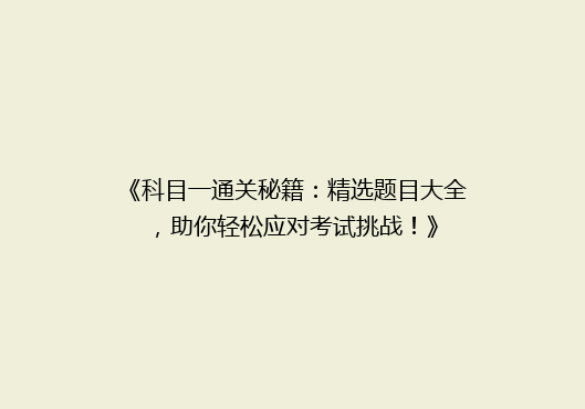 《科目一通关秘籍：精选题目大全，助你轻松应对考试挑战！》