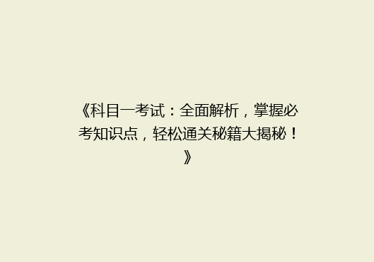 《科目一考试：全面解析，掌握必考知识点，轻松通关秘籍大揭秘！》
