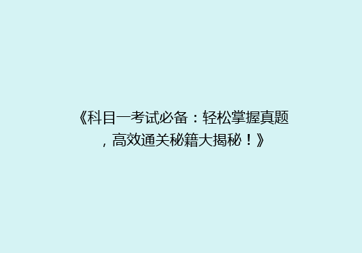 《科目一考试必备：轻松掌握真题，高效通关秘籍大揭秘！》