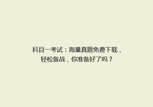 科目一考试：海量真题免费下载，轻松备战，你准备好了吗？