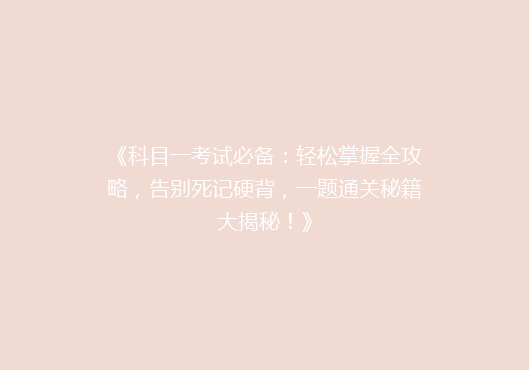 《科目一考试必备：轻松掌握全攻略，告别死记硬背，一题通关秘籍大揭秘！》