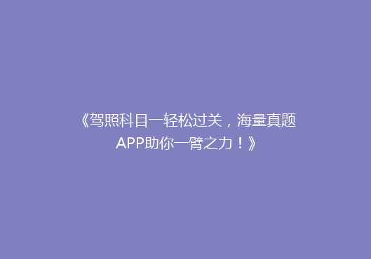 《驾照科目一轻松过关，海量真题APP助你一臂之力！》